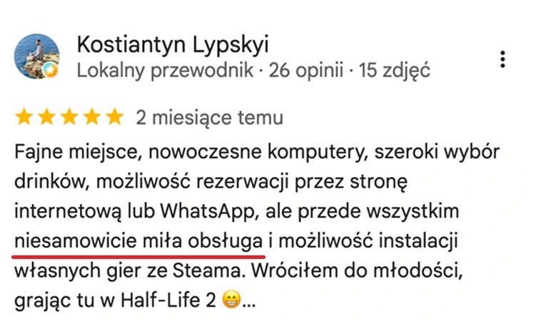 Opinia z map Google, Kostiantyn Lypskyi: Fajne miejsce, nowoczesne komputery, szeroki wybór drinków, możliwość rezerwacji przez stronę internetową lub WhatsApp, ale przede wszystkim niesamowicie miła obsługa i możliwość instalacji własnych gier ze Steama.