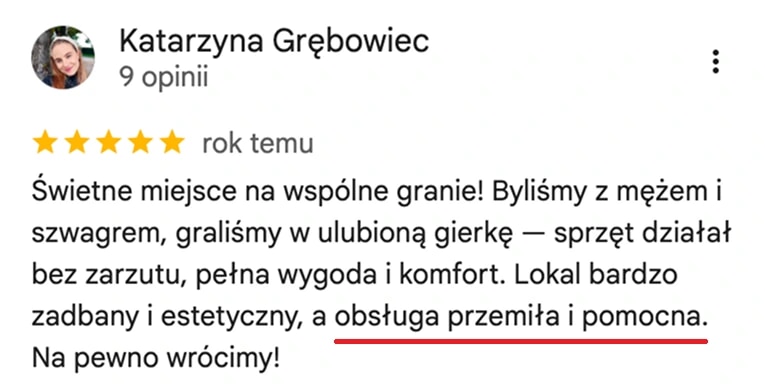 Opinia z map Google, Katarzyna Grębowiec: Świetne miejsce na wspólne granie! Byliśmy z mężem i szwagrem, sprzęt działał bez zarzutu, pełna wygoda i komfort. Lokal bardzo zadbany i estetyczny, a obsługa przemiła i pomocna. Na pewno wrócimy!