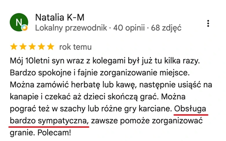 Opinia z map Google, Natalia K-M: Mój 10-letni syn wraz z kolegami był już tu kilka razy. Bardzo spokojne i fajnie zorganizowane miejsce. Można zamówić herbatę lub kawę, usiąść na kanapie i czekać, aż dzieci skończą grać. Obsługa bardzo sympatyczna.